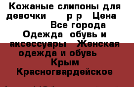 Кожаные слипоны для девочки 34-35р-р › Цена ­ 2 400 - Все города Одежда, обувь и аксессуары » Женская одежда и обувь   . Крым,Красногвардейское